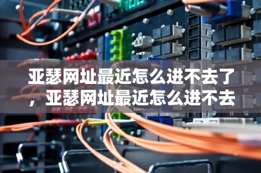 亚瑟网址最近怎么进不去了，亚瑟网址最近怎么进不去了呢