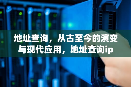 地址查询，从古至今的演变与现代应用，地址查询ip