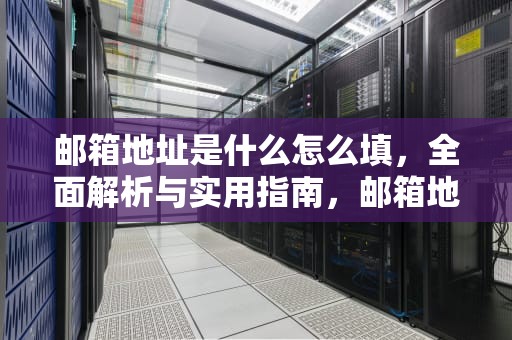 邮箱地址是什么怎么填，全面解析与实用指南，邮箱地址是什么怎么填写才正确