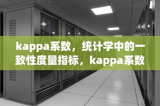 kappa系数，统计学中的一致性度量指标，kappa系数是什么意思