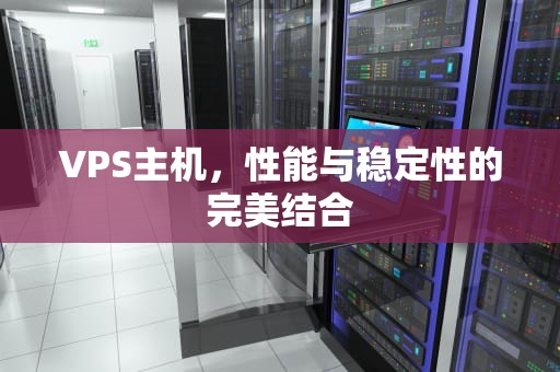 VPS主机，性能与稳定性的完美结合
