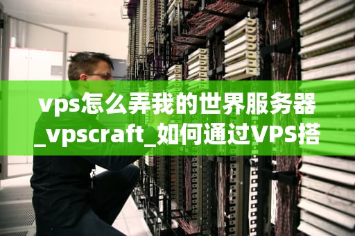 vps怎么弄我的世界服务器_vpscraft_如何通过VPS搭建我的世界服务器