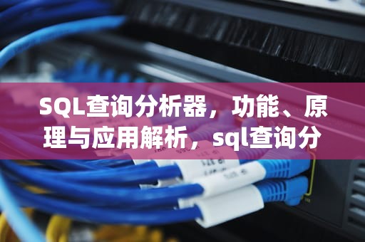 SQL查询分析器，功能、原理与应用解析，sql查询分析器怎么用