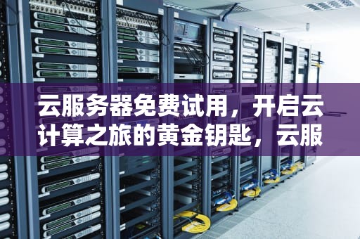 云服务器免费试用，开启云计算之旅的黄金钥匙，云服务器免费使用