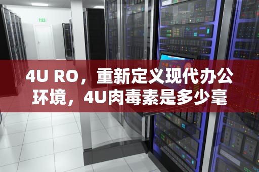 4U RO，重新定义现代办公环境，4U肉毒素是多少毫升