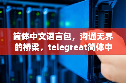 简体中文语言包，沟通无界的桥梁，telegreat简体中文语言包