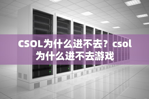CSOL为什么进不去？csol为什么进不去游戏