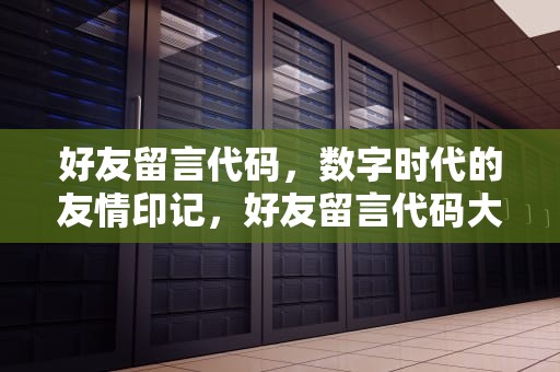 好友留言代码，数字时代的友情印记，好友留言代码大全