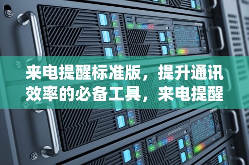 来电提醒标准版，提升通讯效率的必备工具，来电提醒标准版(3元)有必要吗