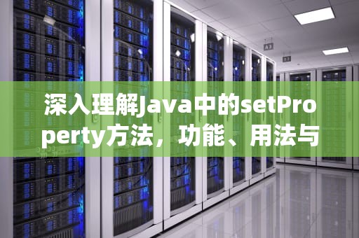 深入理解Java中的setProperty方法，功能、用法与最佳实践，setproperty的用法