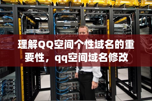 理解QQ空间个性域名的重要性，qq空间域名修改