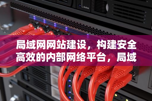 局域网网站建设，构建安全高效的内部网络平台，局域网网站建设的基本流程