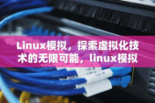 Linux模拟，探索虚拟化技术的无限可能，linux模拟器