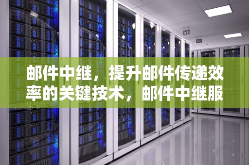 邮件中继，提升邮件传递效率的关键技术，邮件中继服务器