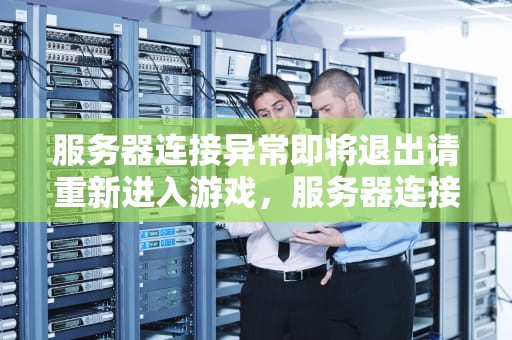 服务器连接异常即将退出请重新进入游戏，服务器连接异常即将退出请重新进入游戏界面