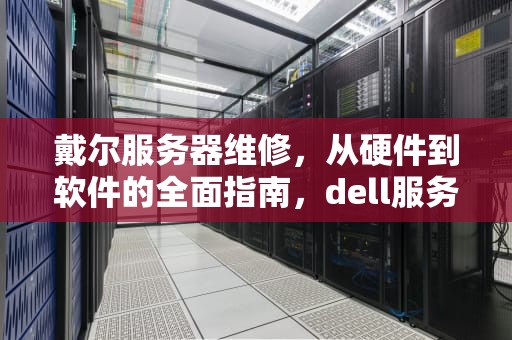 戴尔服务器维修，从硬件到软件的全面指南，dell服务器维修服务网点查询