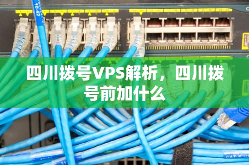 四川拨号VPS解析，四川拨号前加什么