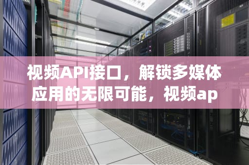 视频API接口，解锁多媒体应用的无限可能，视频api接口制作