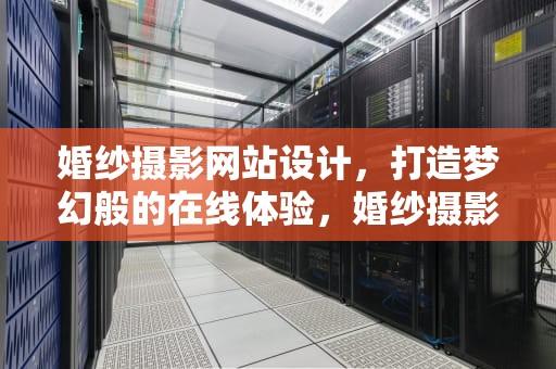 婚纱摄影网站设计，打造梦幻般的在线体验，婚纱摄影网站设计参考文献