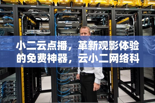 小二云点播，革新观影体验的免费神器，云小二网络科技有限公司