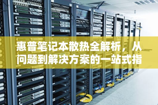 惠普笔记本散热全解析，从问题到解决方案的一站式指南，HP笔记本散热风扇怎么调转速