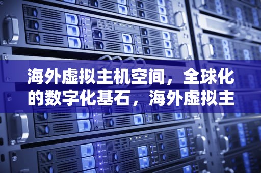 海外虚拟主机空间，全球化的数字化基石，海外虚拟主机空间多大