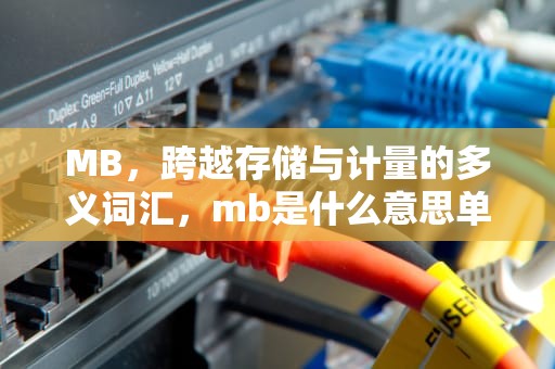 MB，跨越存储与计量的多义词汇，mb是什么意思单位