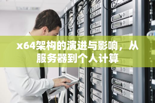 x64架构的演进与影响，从服务器到个人计算
