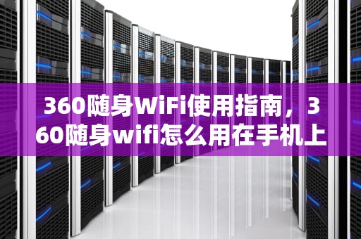 360随身WiFi使用指南，360随身wifi怎么用在手机上