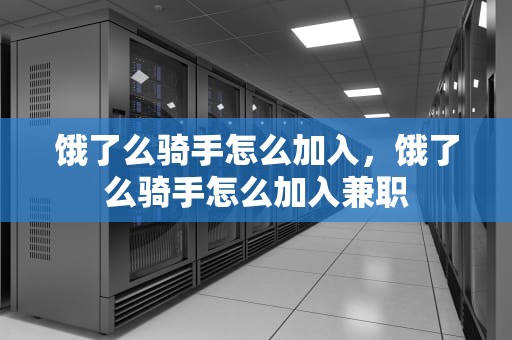 饿了么骑手怎么加入，饿了么骑手怎么加入兼职