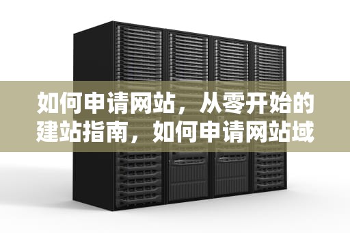 如何申请网站，从零开始的建站指南，如何申请网站域名流程