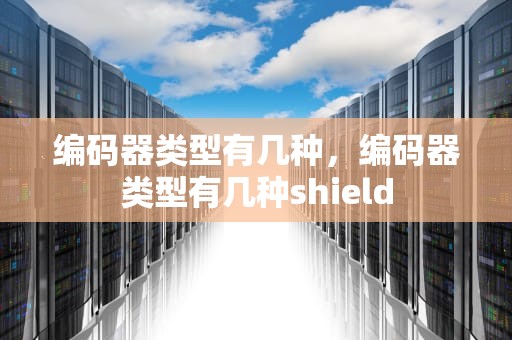 编码器类型有几种，编码器类型有几种shield