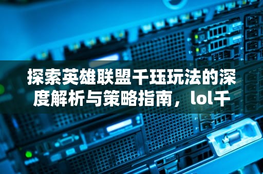 探索英雄联盟千珏玩法的深度解析与策略指南，lol千珏台词