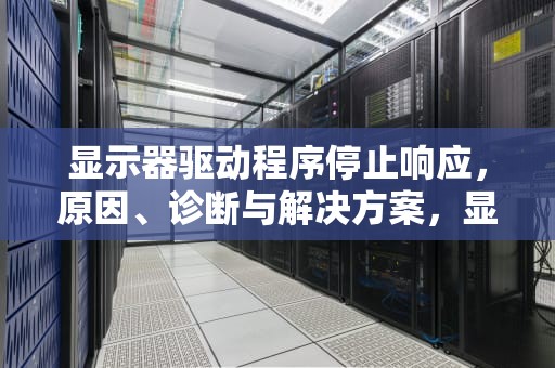 显示器驱动程序停止响应，原因、诊断与解决方案，显示器驱动程序停止响应并已恢复