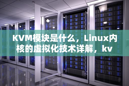 KVM模块是什么，Linux内核的虚拟化技术详解，kvm切换器