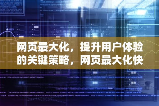 网页最大化，提升用户体验的关键策略，网页最大化快捷键