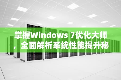 掌握Windows 7优化大师，全面解析系统性能提升秘籍，Windows7优化大师