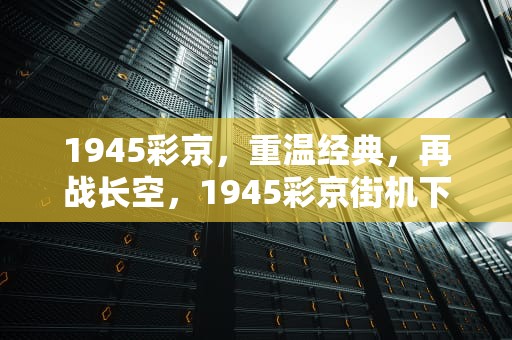 1945彩京，重温经典，再战长空，1945彩京街机下载