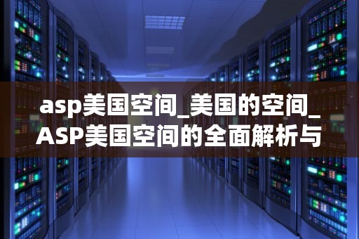 asp美国空间_美国的空间_ASP美国空间的全面解析与应用