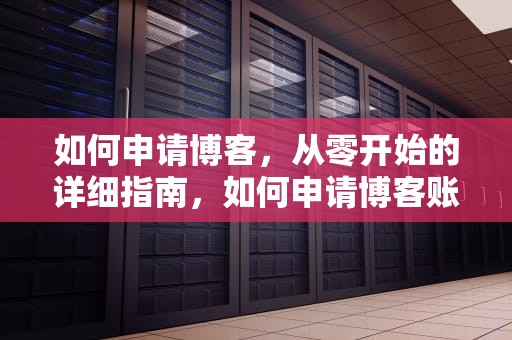 如何申请博客，从零开始的详细指南，如何申请博客账号