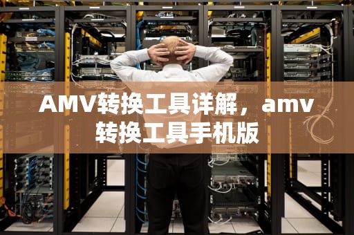 AMV转换工具详解，amv转换工具手机版