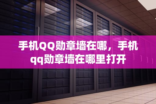 手机QQ勋章墙在哪，手机qq勋章墙在哪里打开