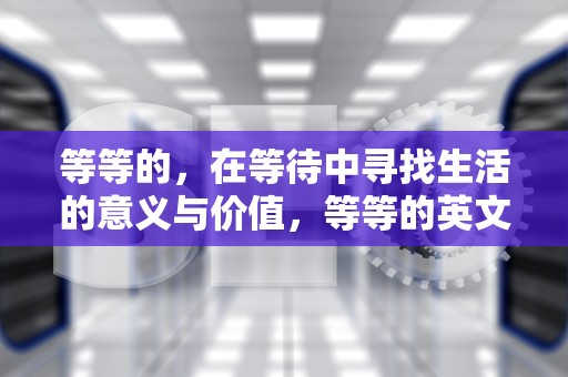 等等的，在等待中寻找生活的意义与价值，等等的英文