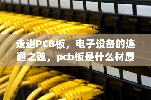 走进PCB板，电子设备的连通之魂，pcb板是什么材质做的