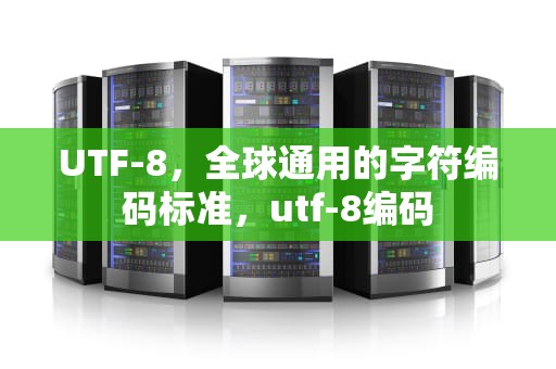 UTF-8，全球通用的字符编码标准，utf-8编码