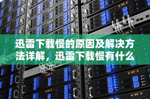 迅雷下载慢的原因及解决方法详解，迅雷下载慢有什么方法可以解决