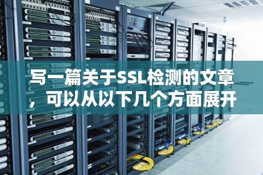 写一篇关于SSL检测的文章，可以从以下几个方面展开，亚洲诚信ssl检测