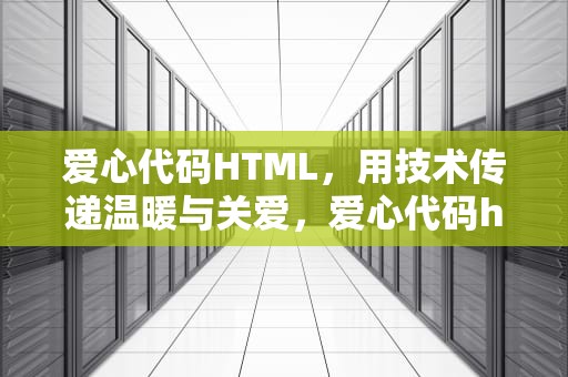 爱心代码HTML，用技术传递温暖与关爱，爱心代码html源码