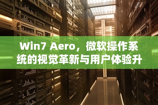 Win7 Aero，微软操作系统的视觉革新与用户体验升级，win7 aero效果没了