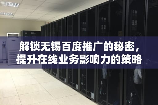 解锁无锡百度推广的秘密，提升在线业务影响力的策略，无锡百度推广公司